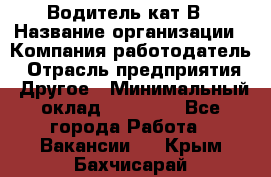 Водитель кат В › Название организации ­ Компания-работодатель › Отрасль предприятия ­ Другое › Минимальный оклад ­ 35 000 - Все города Работа » Вакансии   . Крым,Бахчисарай